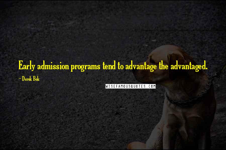 Derek Bok Quotes: Early admission programs tend to advantage the advantaged.