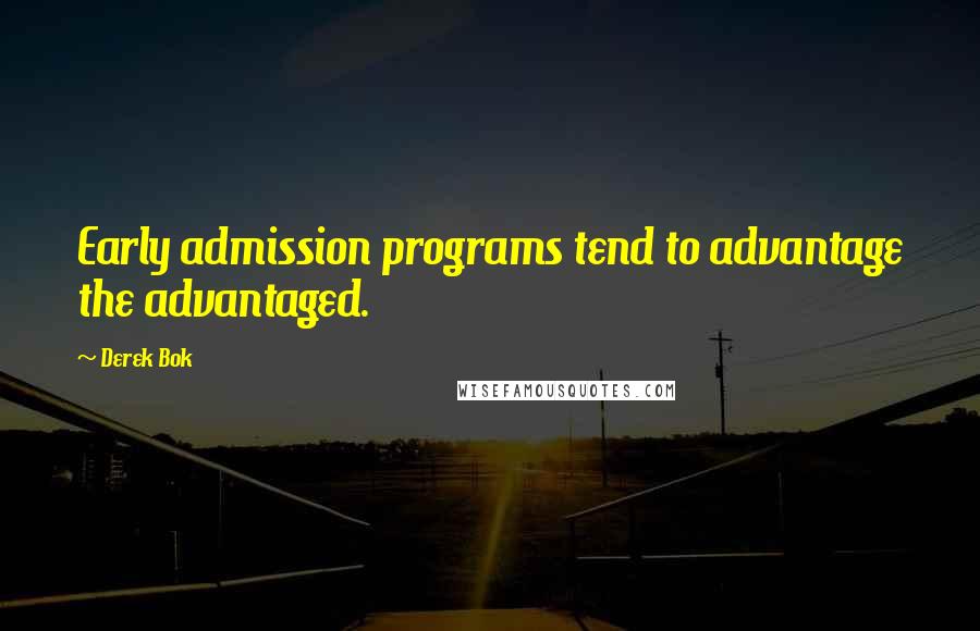 Derek Bok Quotes: Early admission programs tend to advantage the advantaged.