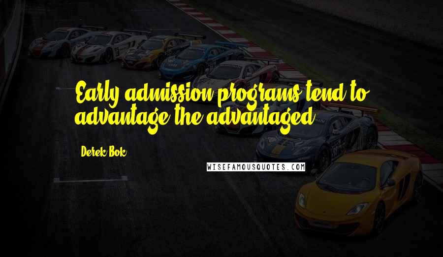 Derek Bok Quotes: Early admission programs tend to advantage the advantaged.