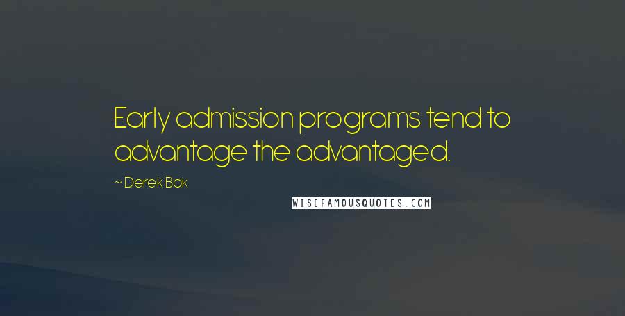 Derek Bok Quotes: Early admission programs tend to advantage the advantaged.