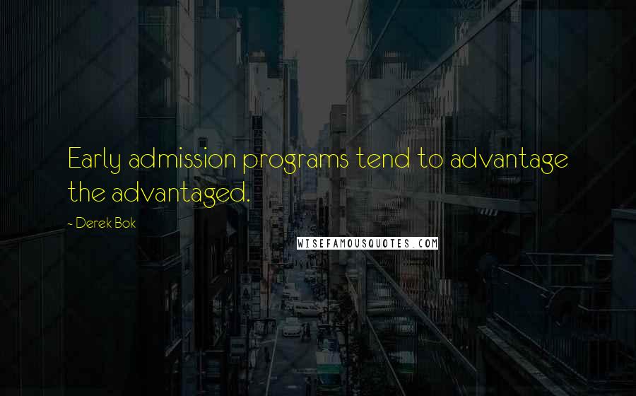 Derek Bok Quotes: Early admission programs tend to advantage the advantaged.