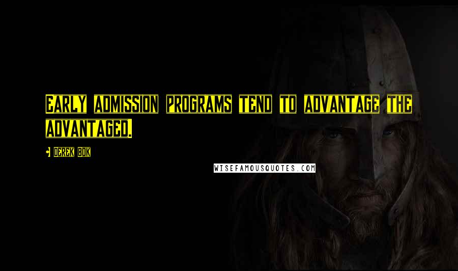 Derek Bok Quotes: Early admission programs tend to advantage the advantaged.