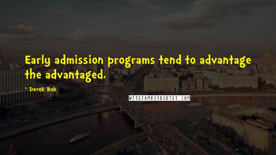 Derek Bok Quotes: Early admission programs tend to advantage the advantaged.