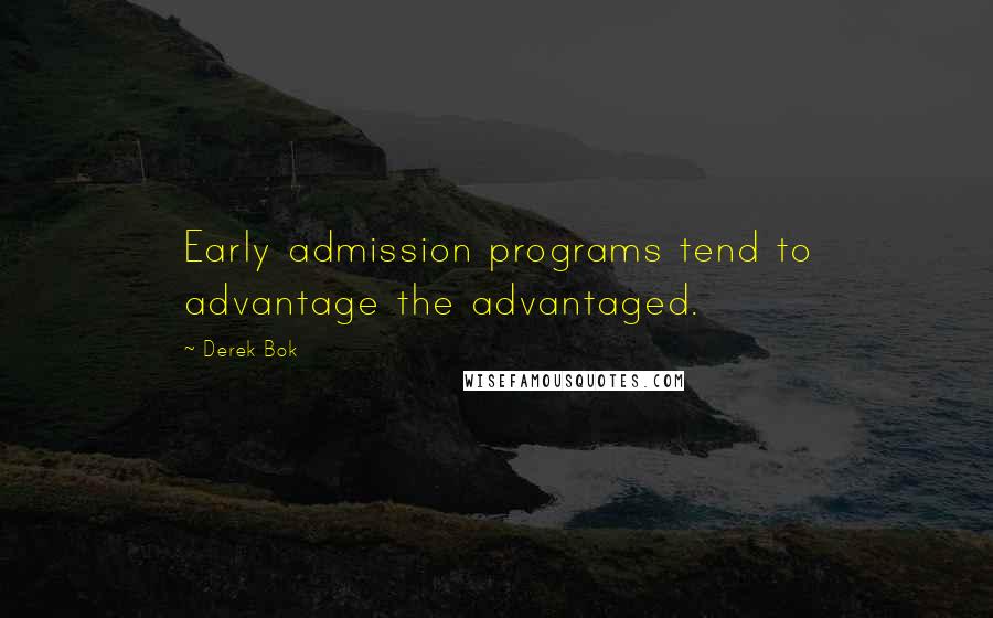 Derek Bok Quotes: Early admission programs tend to advantage the advantaged.