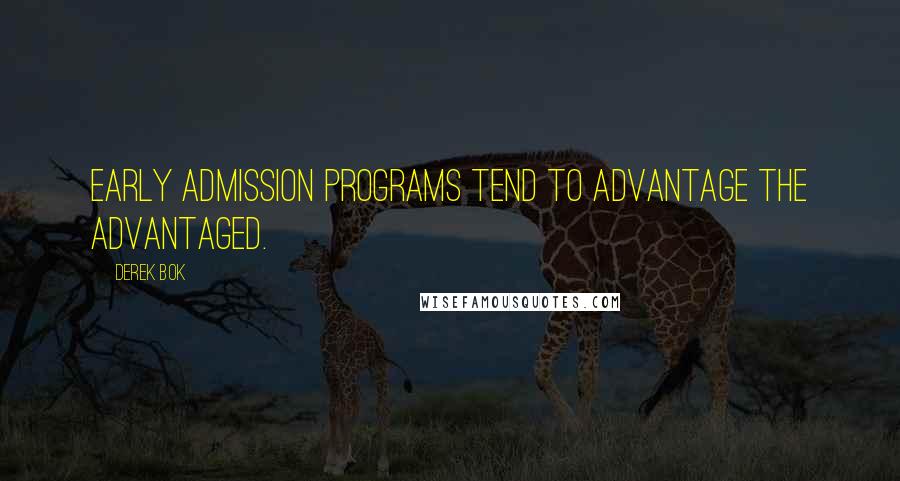 Derek Bok Quotes: Early admission programs tend to advantage the advantaged.