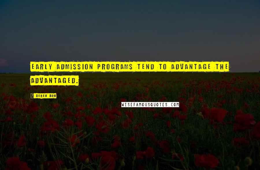 Derek Bok Quotes: Early admission programs tend to advantage the advantaged.