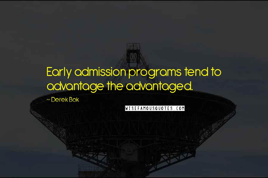 Derek Bok Quotes: Early admission programs tend to advantage the advantaged.