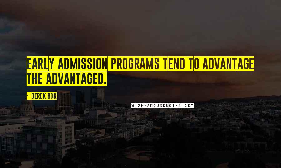 Derek Bok Quotes: Early admission programs tend to advantage the advantaged.