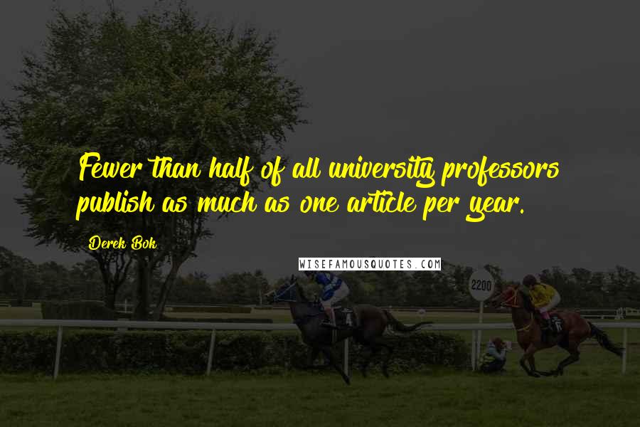 Derek Bok Quotes: Fewer than half of all university professors publish as much as one article per year.
