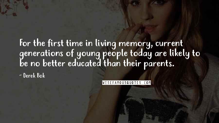 Derek Bok Quotes: For the first time in living memory, current generations of young people today are likely to be no better educated than their parents.