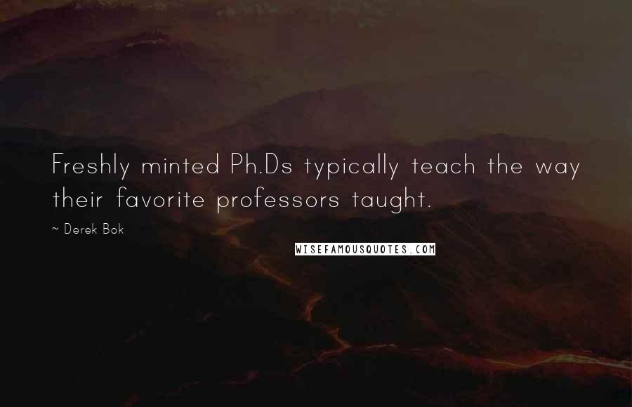 Derek Bok Quotes: Freshly minted Ph.Ds typically teach the way their favorite professors taught.