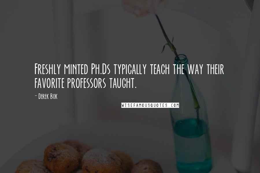Derek Bok Quotes: Freshly minted Ph.Ds typically teach the way their favorite professors taught.