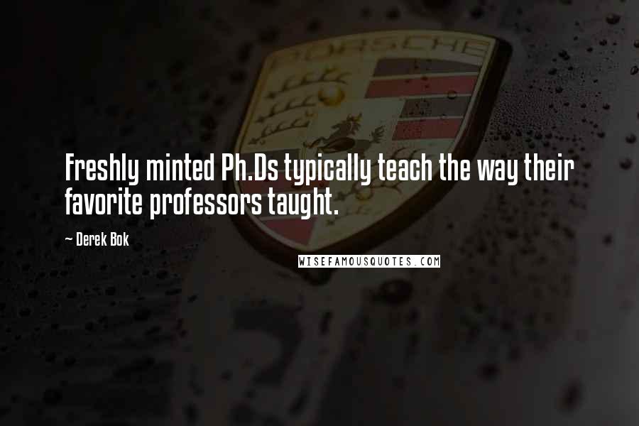 Derek Bok Quotes: Freshly minted Ph.Ds typically teach the way their favorite professors taught.