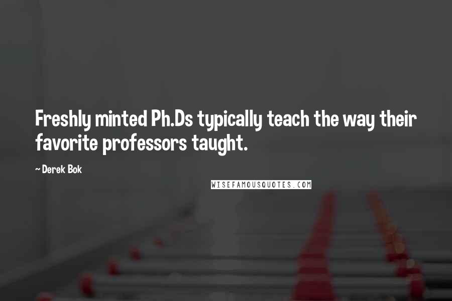 Derek Bok Quotes: Freshly minted Ph.Ds typically teach the way their favorite professors taught.