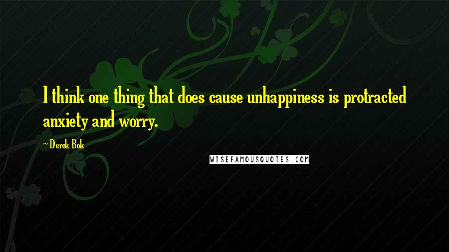 Derek Bok Quotes: I think one thing that does cause unhappiness is protracted anxiety and worry.