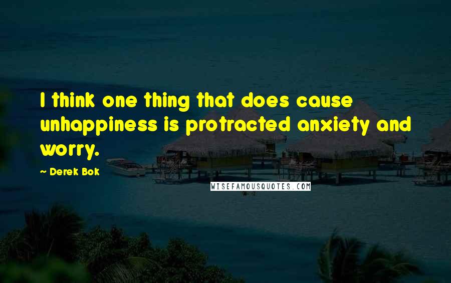 Derek Bok Quotes: I think one thing that does cause unhappiness is protracted anxiety and worry.