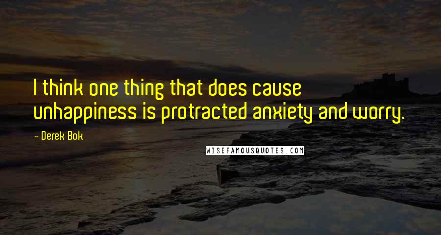 Derek Bok Quotes: I think one thing that does cause unhappiness is protracted anxiety and worry.