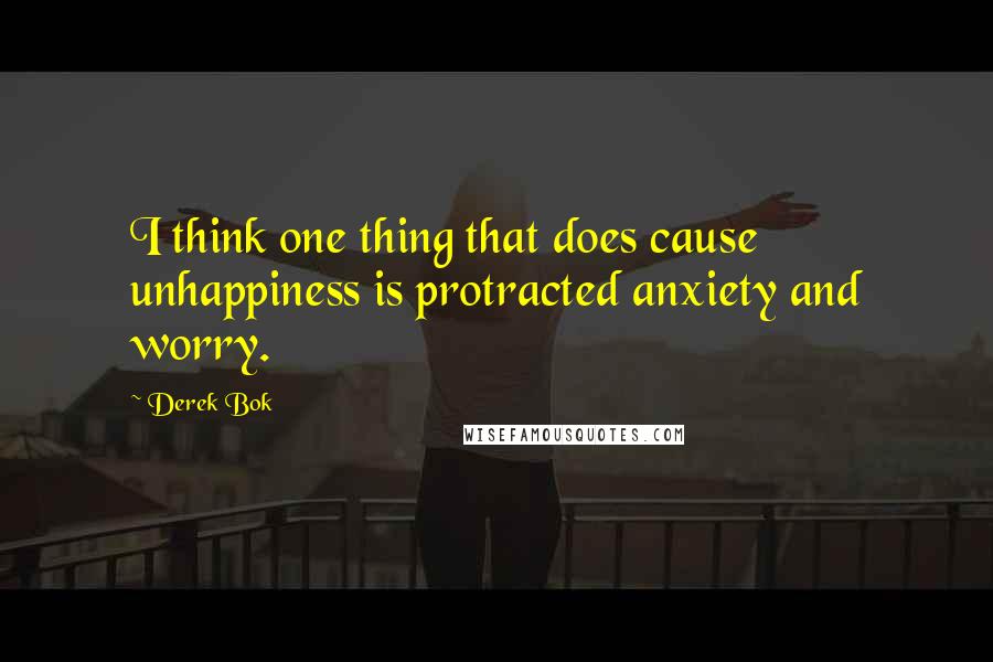 Derek Bok Quotes: I think one thing that does cause unhappiness is protracted anxiety and worry.