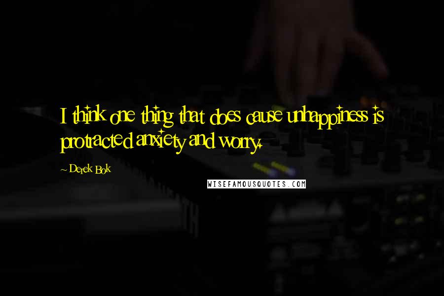 Derek Bok Quotes: I think one thing that does cause unhappiness is protracted anxiety and worry.