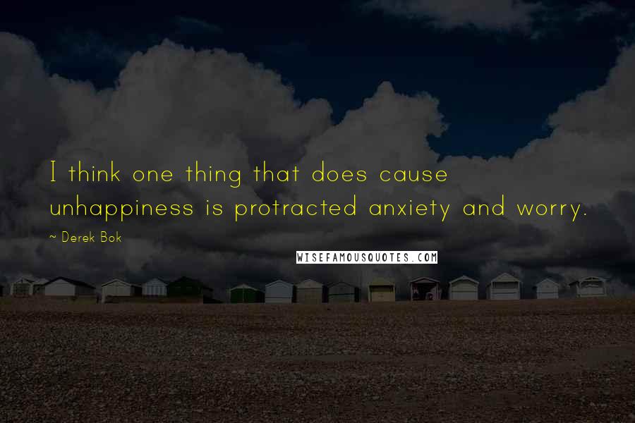 Derek Bok Quotes: I think one thing that does cause unhappiness is protracted anxiety and worry.
