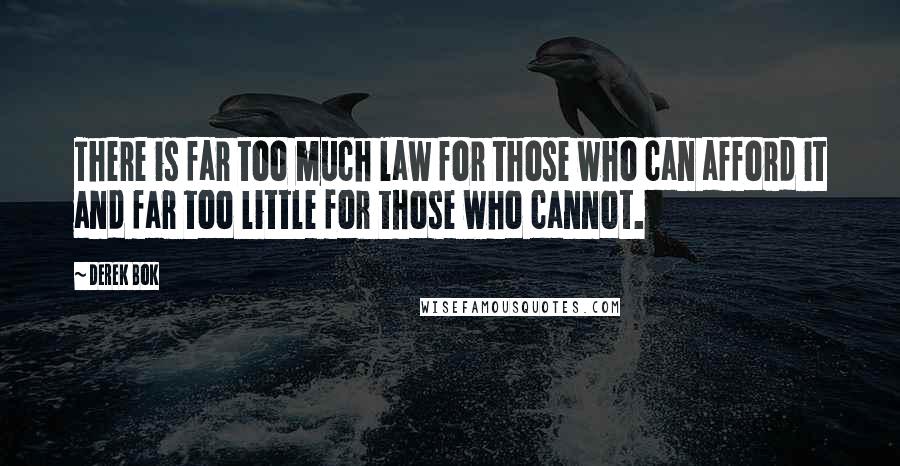 Derek Bok Quotes: There is far too much law for those who can afford it and far too little for those who cannot.