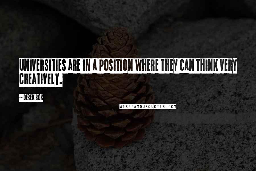 Derek Bok Quotes: Universities are in a position where they can think very creatively.