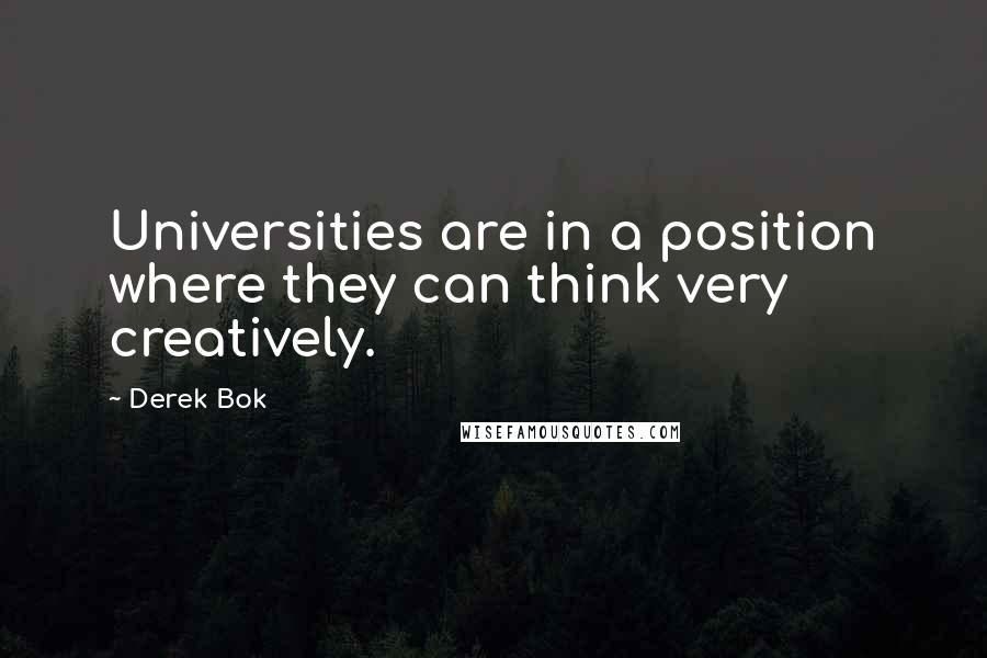 Derek Bok Quotes: Universities are in a position where they can think very creatively.