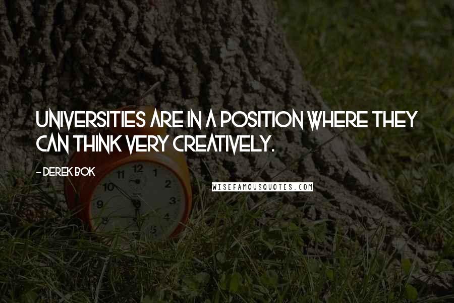 Derek Bok Quotes: Universities are in a position where they can think very creatively.