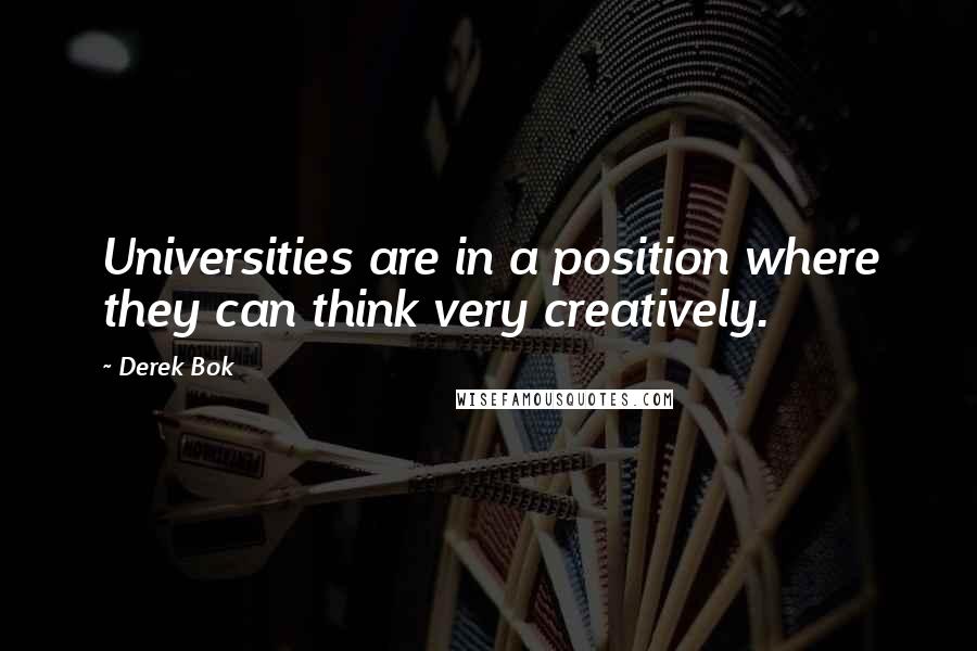 Derek Bok Quotes: Universities are in a position where they can think very creatively.