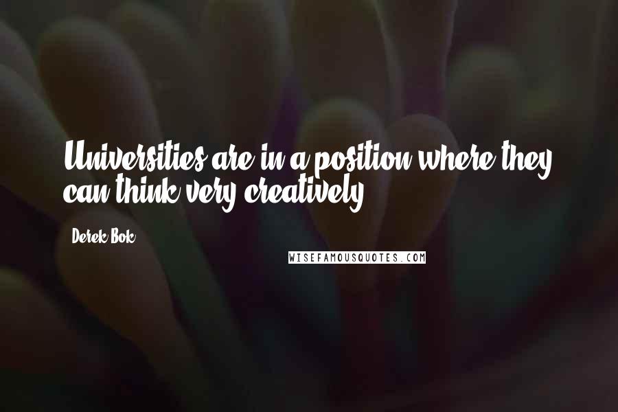 Derek Bok Quotes: Universities are in a position where they can think very creatively.