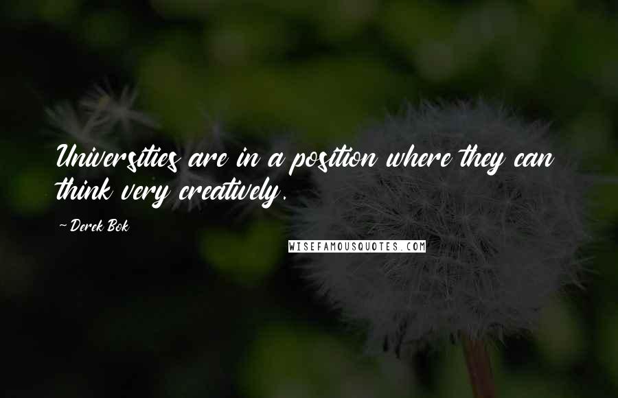 Derek Bok Quotes: Universities are in a position where they can think very creatively.