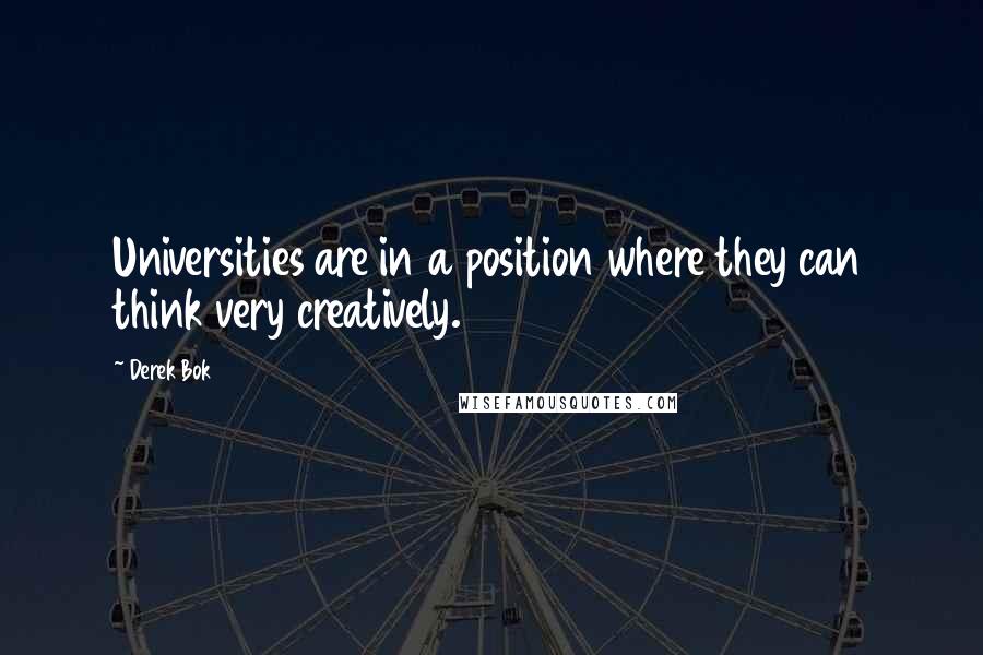 Derek Bok Quotes: Universities are in a position where they can think very creatively.