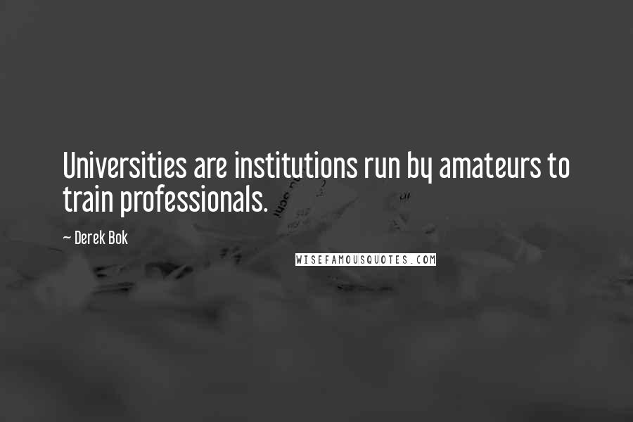 Derek Bok Quotes: Universities are institutions run by amateurs to train professionals.