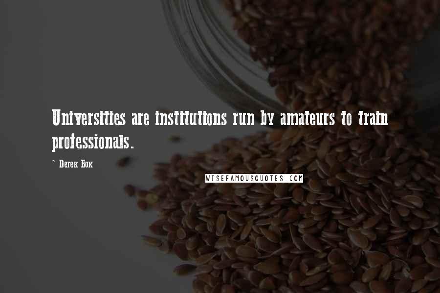 Derek Bok Quotes: Universities are institutions run by amateurs to train professionals.