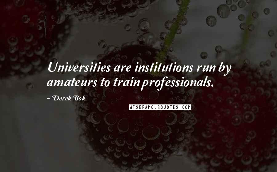 Derek Bok Quotes: Universities are institutions run by amateurs to train professionals.