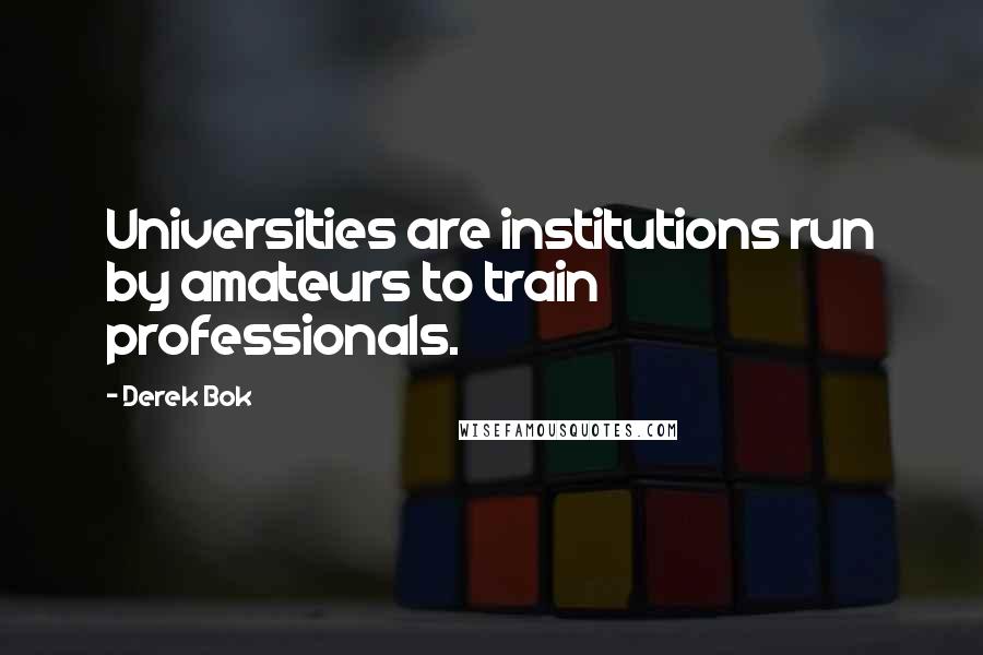 Derek Bok Quotes: Universities are institutions run by amateurs to train professionals.