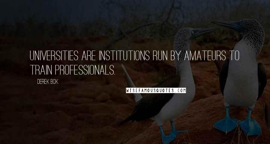 Derek Bok Quotes: Universities are institutions run by amateurs to train professionals.
