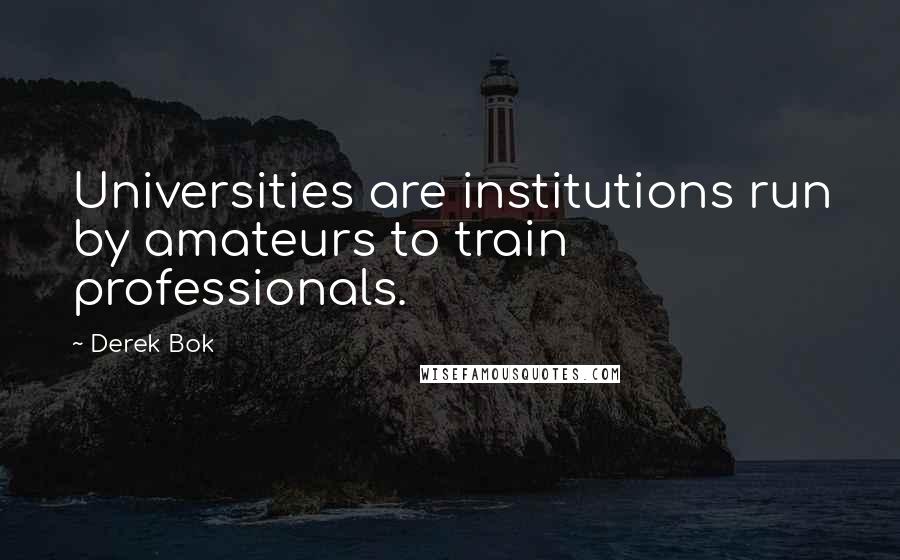 Derek Bok Quotes: Universities are institutions run by amateurs to train professionals.