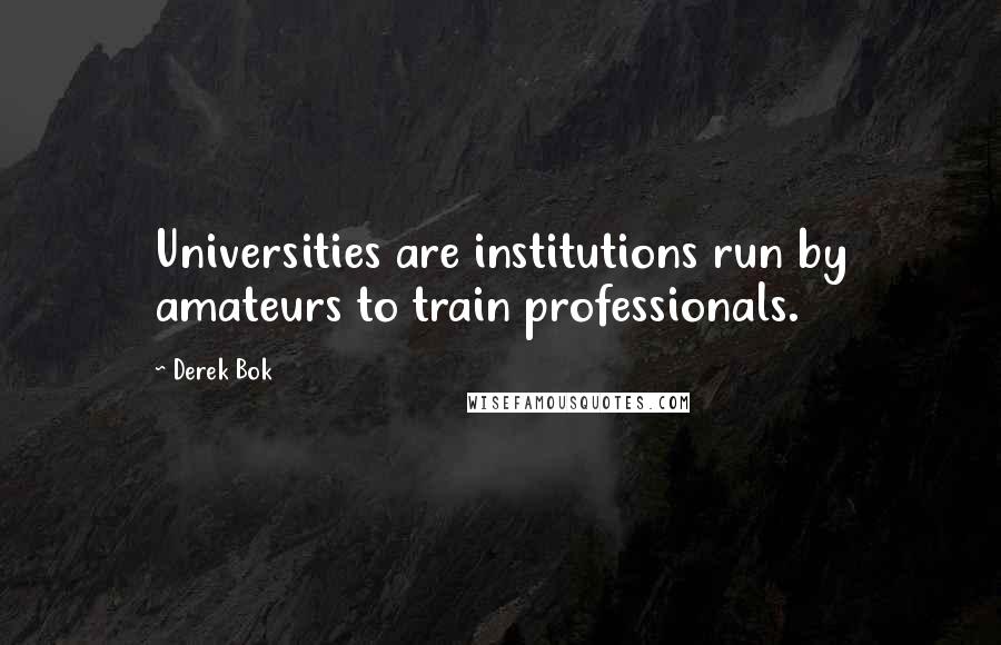 Derek Bok Quotes: Universities are institutions run by amateurs to train professionals.