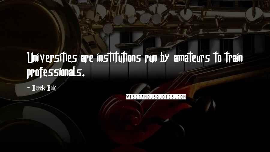 Derek Bok Quotes: Universities are institutions run by amateurs to train professionals.