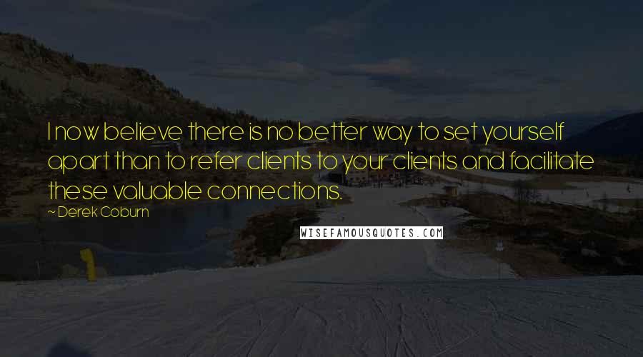 Derek Coburn Quotes: I now believe there is no better way to set yourself apart than to refer clients to your clients and facilitate these valuable connections.