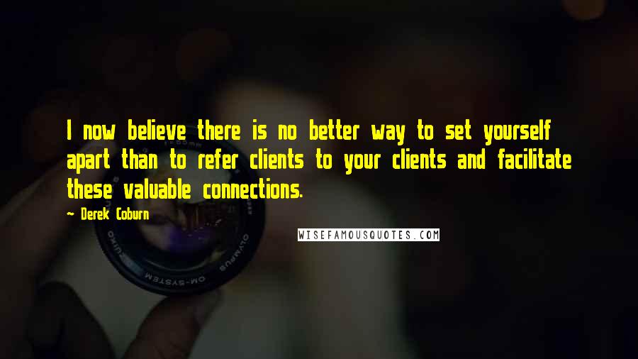 Derek Coburn Quotes: I now believe there is no better way to set yourself apart than to refer clients to your clients and facilitate these valuable connections.