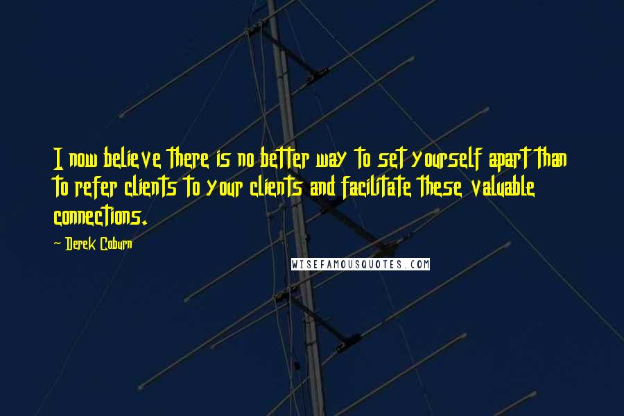 Derek Coburn Quotes: I now believe there is no better way to set yourself apart than to refer clients to your clients and facilitate these valuable connections.