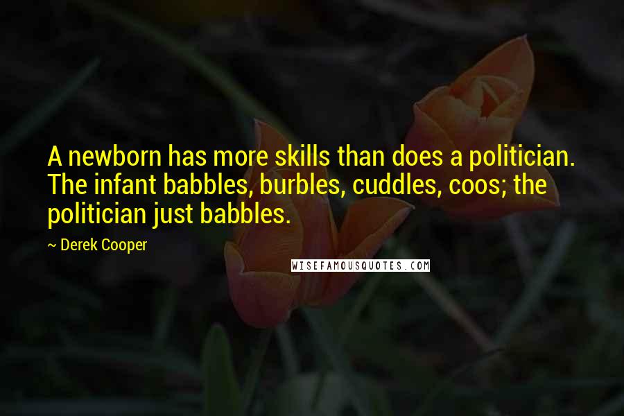 Derek Cooper Quotes: A newborn has more skills than does a politician. The infant babbles, burbles, cuddles, coos; the politician just babbles.