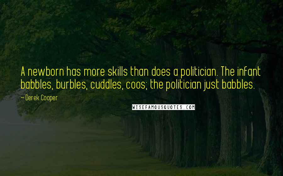 Derek Cooper Quotes: A newborn has more skills than does a politician. The infant babbles, burbles, cuddles, coos; the politician just babbles.