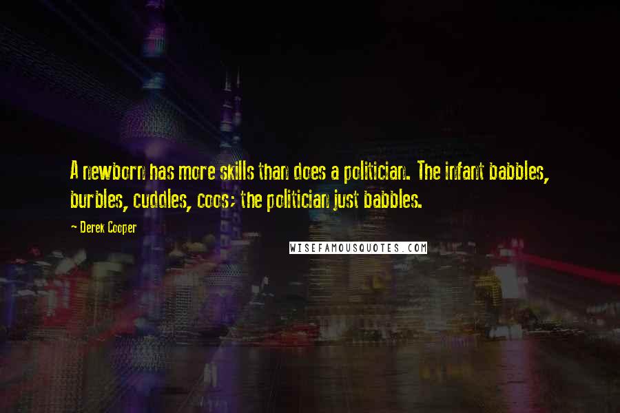 Derek Cooper Quotes: A newborn has more skills than does a politician. The infant babbles, burbles, cuddles, coos; the politician just babbles.