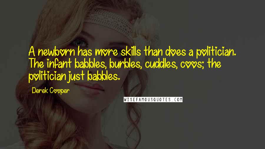 Derek Cooper Quotes: A newborn has more skills than does a politician. The infant babbles, burbles, cuddles, coos; the politician just babbles.