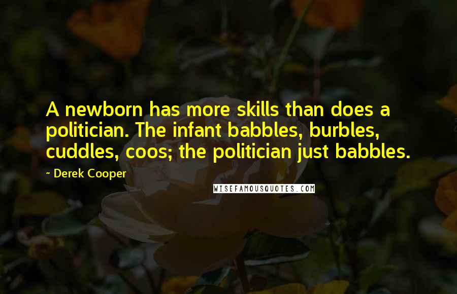 Derek Cooper Quotes: A newborn has more skills than does a politician. The infant babbles, burbles, cuddles, coos; the politician just babbles.