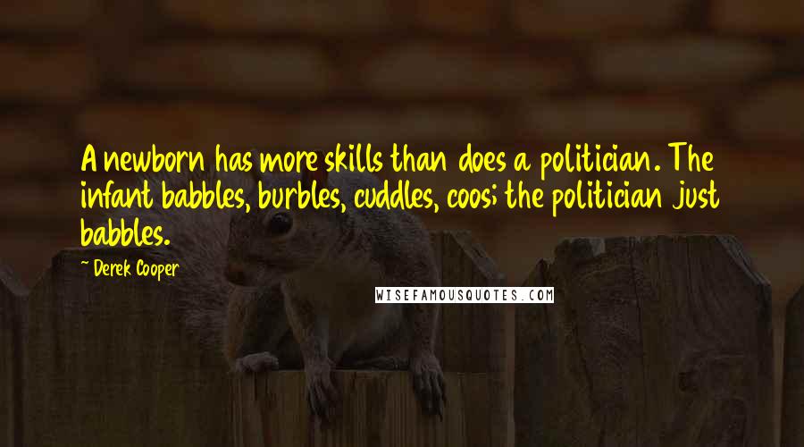 Derek Cooper Quotes: A newborn has more skills than does a politician. The infant babbles, burbles, cuddles, coos; the politician just babbles.