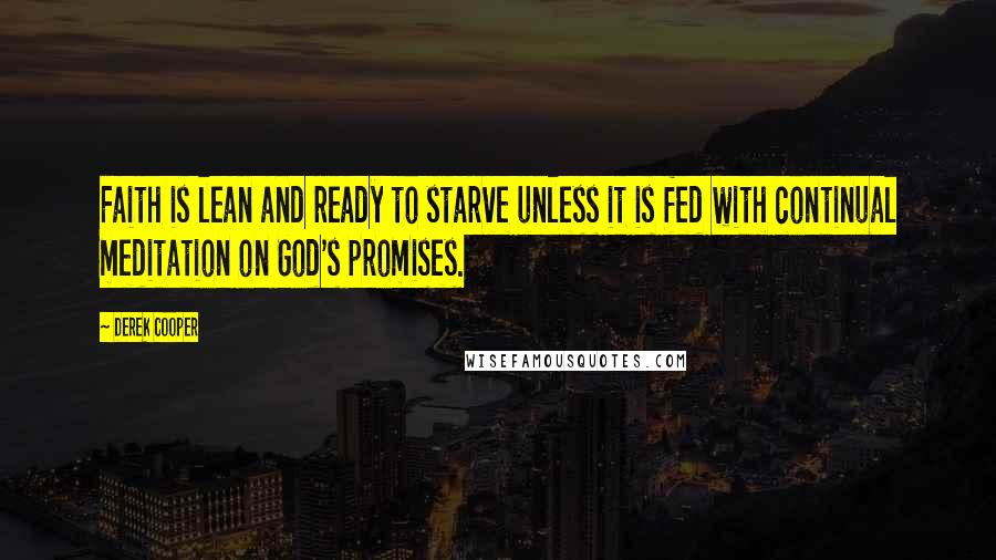 Derek Cooper Quotes: Faith is lean and ready to starve unless it is fed with continual meditation on God's promises.